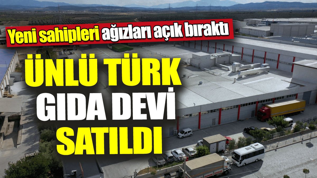 Ünlü Türk gıda devi satıldı! Yeni sahipleri ağızları açık bıraktı