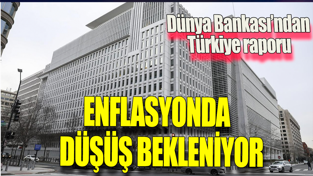 Enflasyonda düşüş bekleniyor: Dünya Bankası'ndan Türkiye raporu