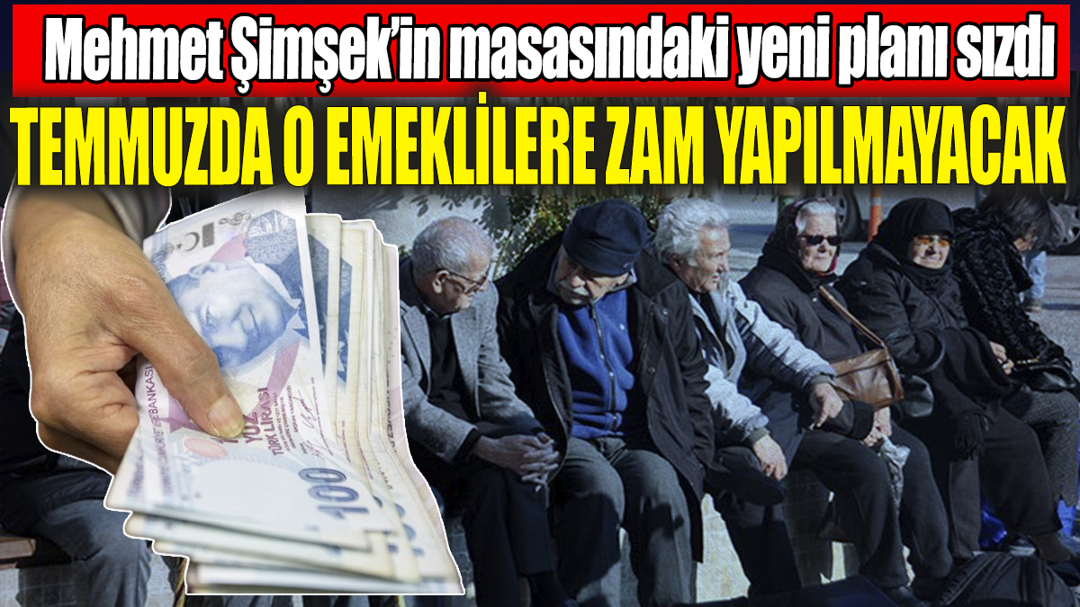 Mehmet Şimşek’in masasındaki yeni plan sızdı: Temmuz zammı o emeklilere verilmeyecek