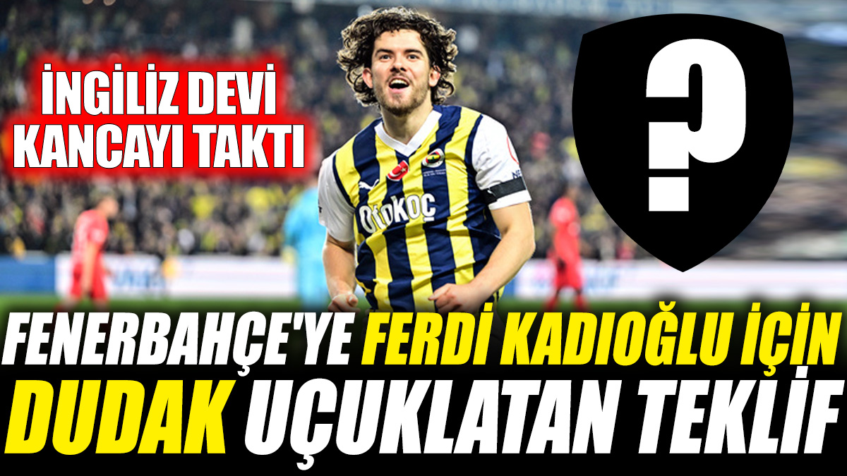 Fenerbahçe'ye Ferdi Kadıoğlu için dudak uçuklatan teklif! İngiliz devi kancayı taktı