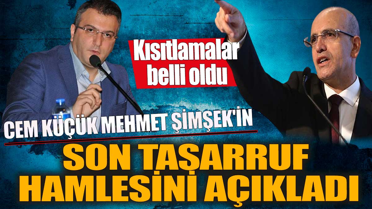 Cem Küçük, Mehmet Şimşek'in son tasarruf hamlesini açıkladı 'Kısıtlamalar belli oldu
