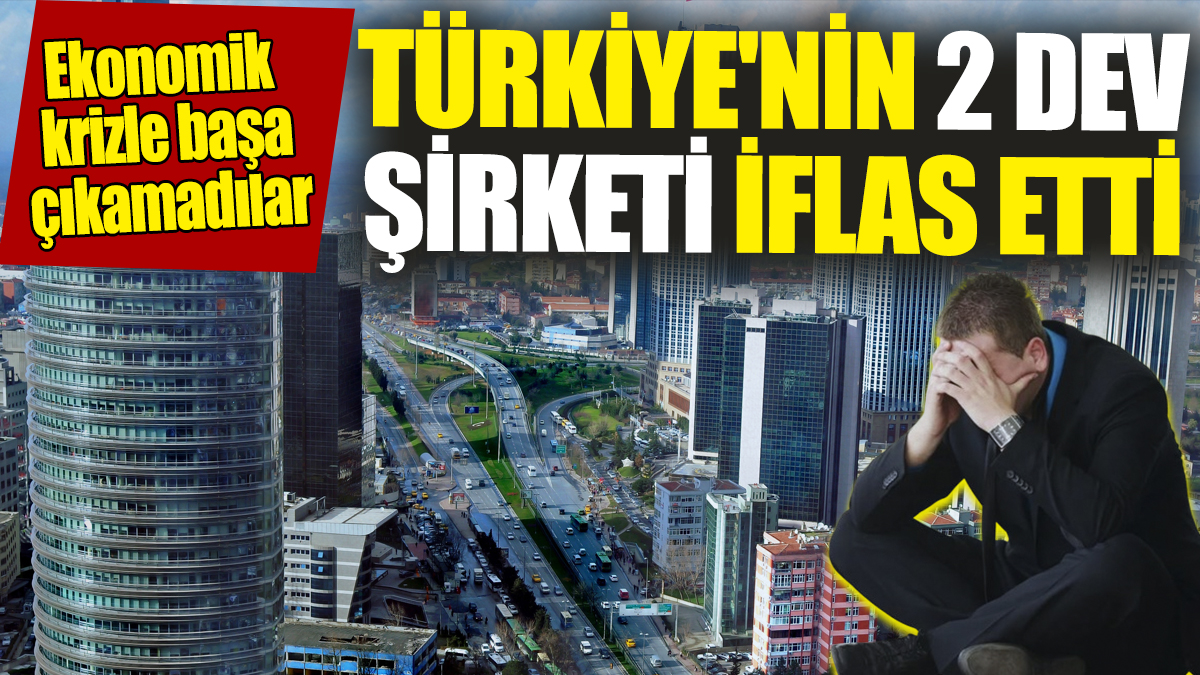 Türkiye'nin 2 dev şirketi iflas etti! Ekonomik krizle başa çıkamadılar