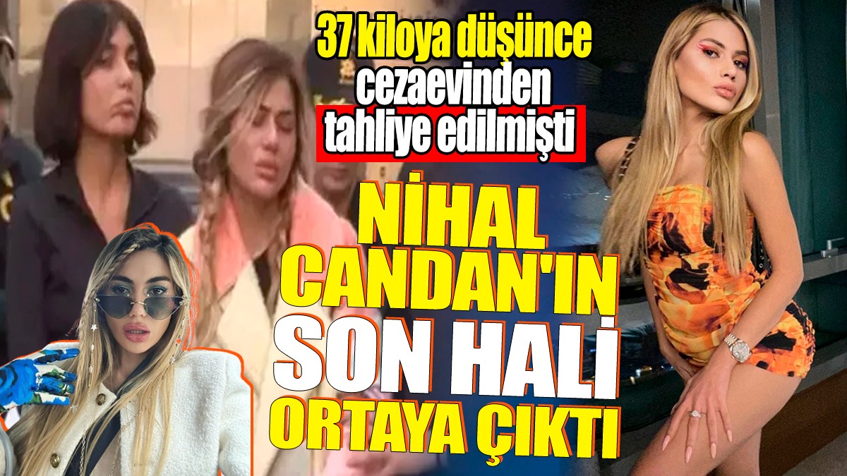 Nihal Candan'ın son hali ortaya çıktı! 37 kiloya düşük cezaevinden tahliye edilmişti