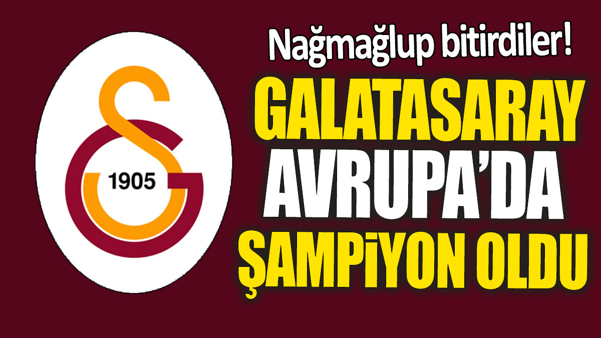Galatasaray Avrupa’da şampiyon oldu: Nağmağlup bitirdiler!