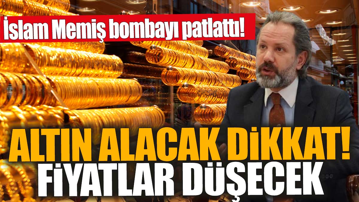 İslam Memiş bombayı patlattı! Altın alacak dikkat! Fiyatlar düşecek