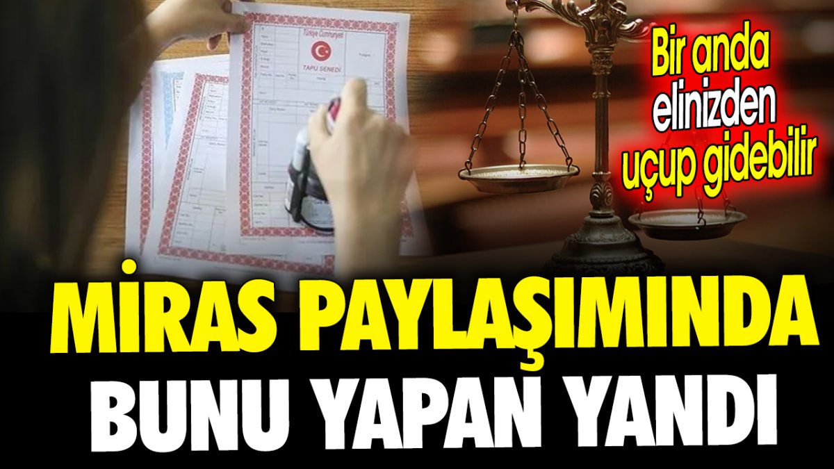 Miras paylaşımında bunu yapan yandı ‘Bir anda elinizden uçup gidebilir’