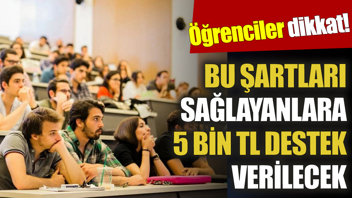 Öğrenciler dikkat! Bu şartları sağlayanlara 5 Bin TL destek verilecek