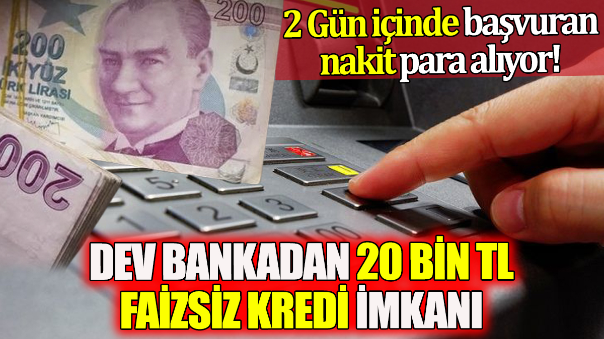 2 Gün içinde başvuran nakit para alıyor! Dev bankadan 20 Bin TL faizsiz kredi imkanı