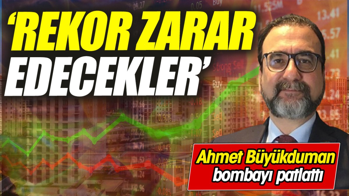 Ahmet Büyükduman: Rekor zarar edecekler