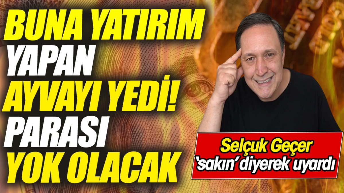 Selçuk Geçer ‘sakın’ diyerek uyardı: Buna yatırım yapan ayvayı yedi! Parası yok olacak