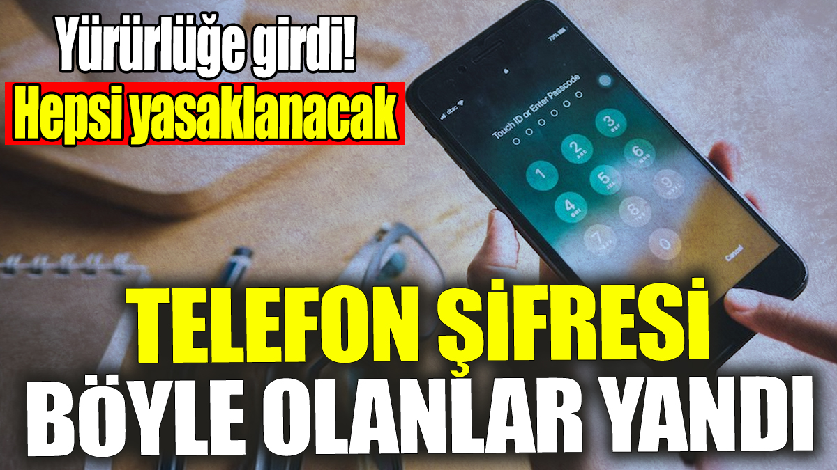 Telefon şifresi böyle olanlar yandı! Resmen yürürlüğe girdi! Hepsi yasaklanacak