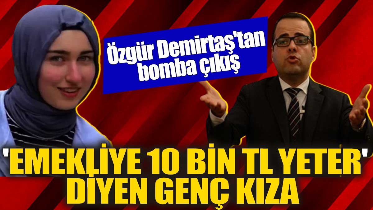 Emekliye 10 bin TL yeter' diyen genç kıza Özgür Demirtaş'tan bomba çıkış