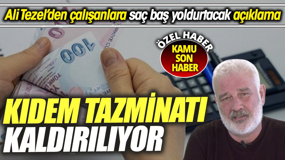 SGK Uzmanı Ali Tezel’den çalışanlara saç baş yoldurtacak açıklama ‘Kıdem tazminatı kaldırılıyor’