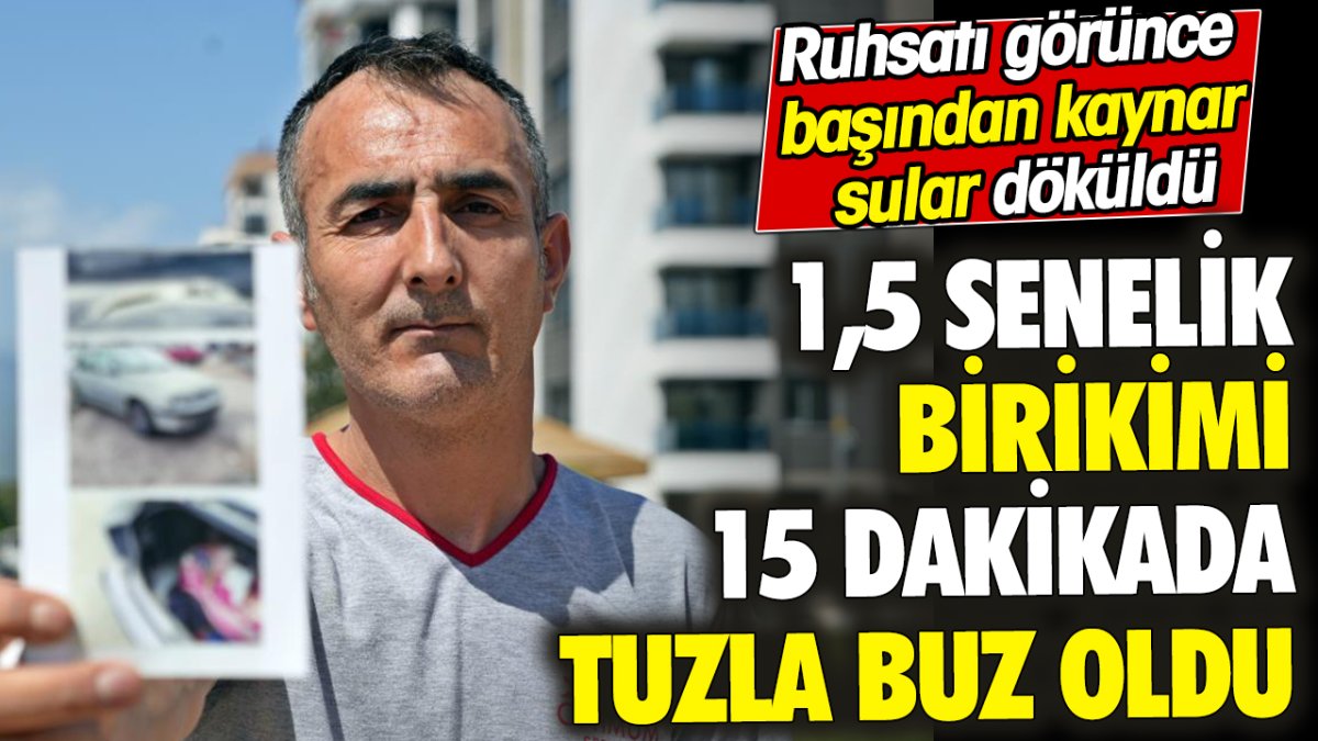 1,5 senelik birikimi 15 dakikada tuzla buz oldu ‘Ruhsatı görünce başından kaynar sular döküldü’