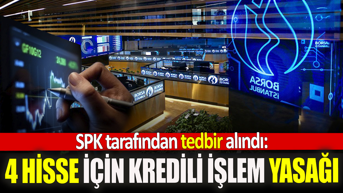 SPK tarafından tedbir alındı: 4 Hisse için kredili işlem yasağı