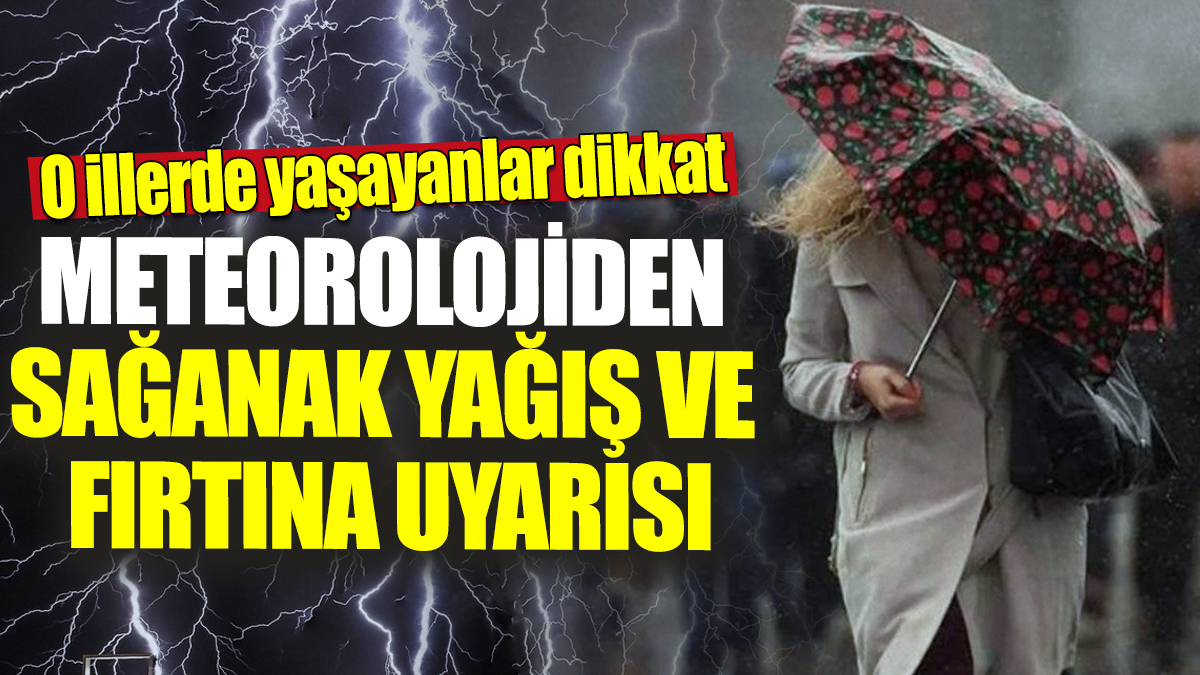 Meteorolojiden sağanak yağış ve fırtına uyarısı! O illerde yaşayanlar dikkat