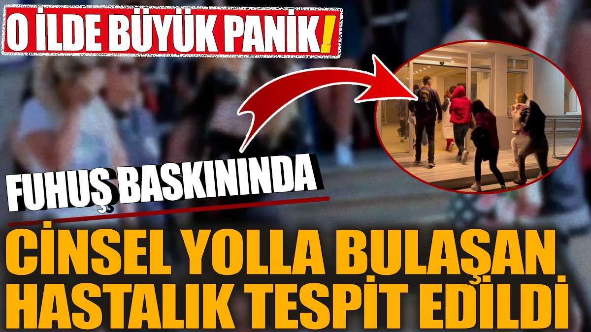 O ilde büyük panik! Cinsel yolla bulaşan hastalık tespit edildi