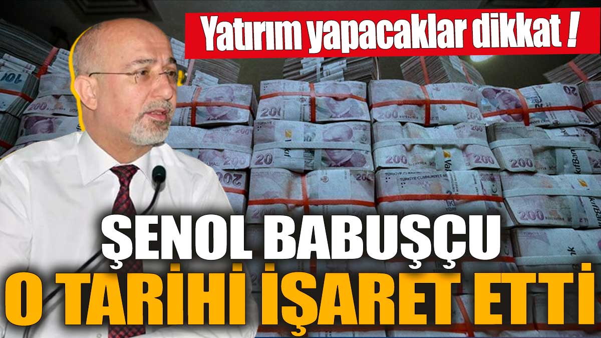 Şenol Babuşçu o tarihi işaret etti! Yatırım yapacaklar dikkat