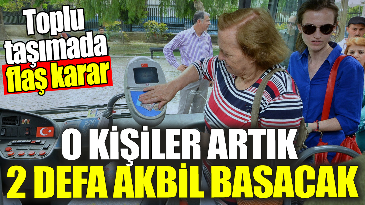 O kişiler artık 2 defa akbil basacak! Toplu taşımada flaş karar