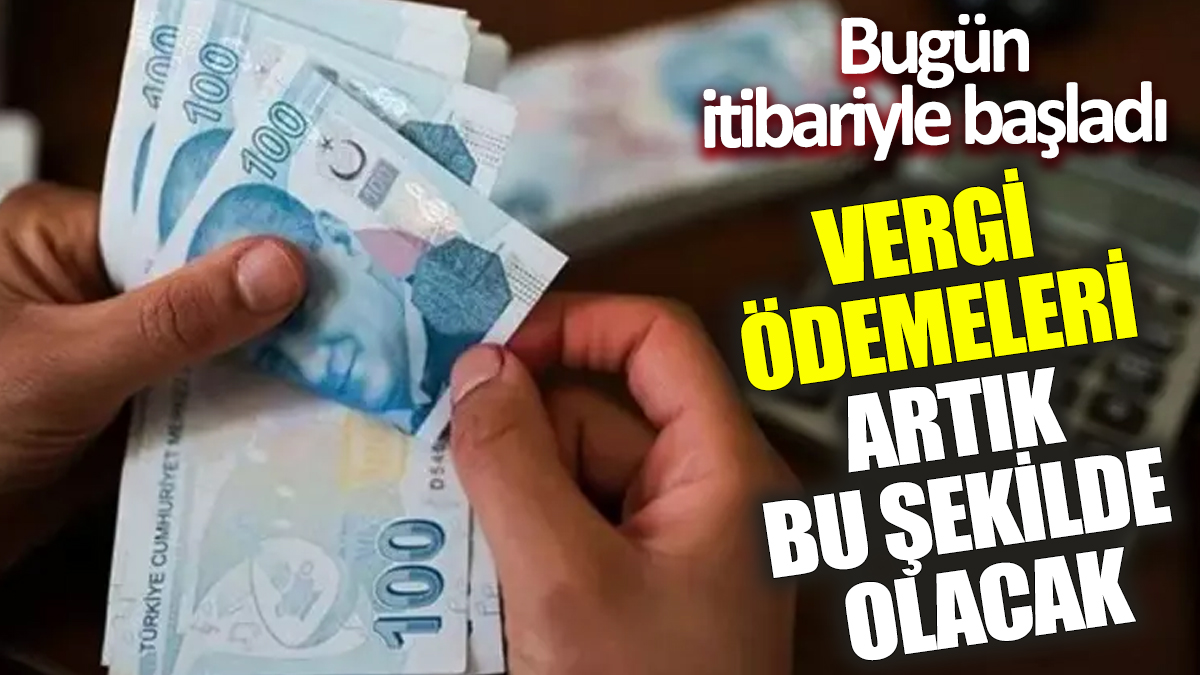 Vergi ödemeleri artık bu şekilde olacak ‘Bugün itibariyle başladı’