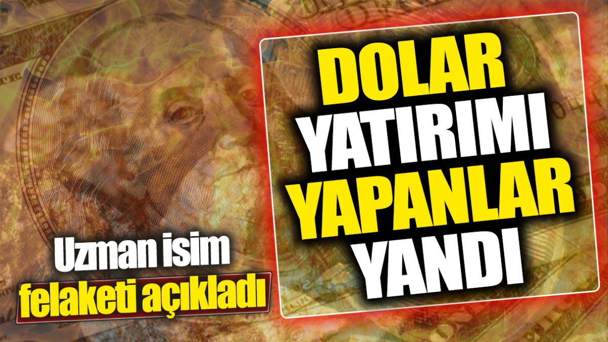 Dolar yatırımı yapanlar yandı! Uzman isim felaketi açıkladı