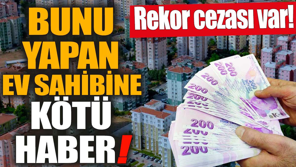 Bunu yapan ev sahibine kötü haber! Rekor cezası var!