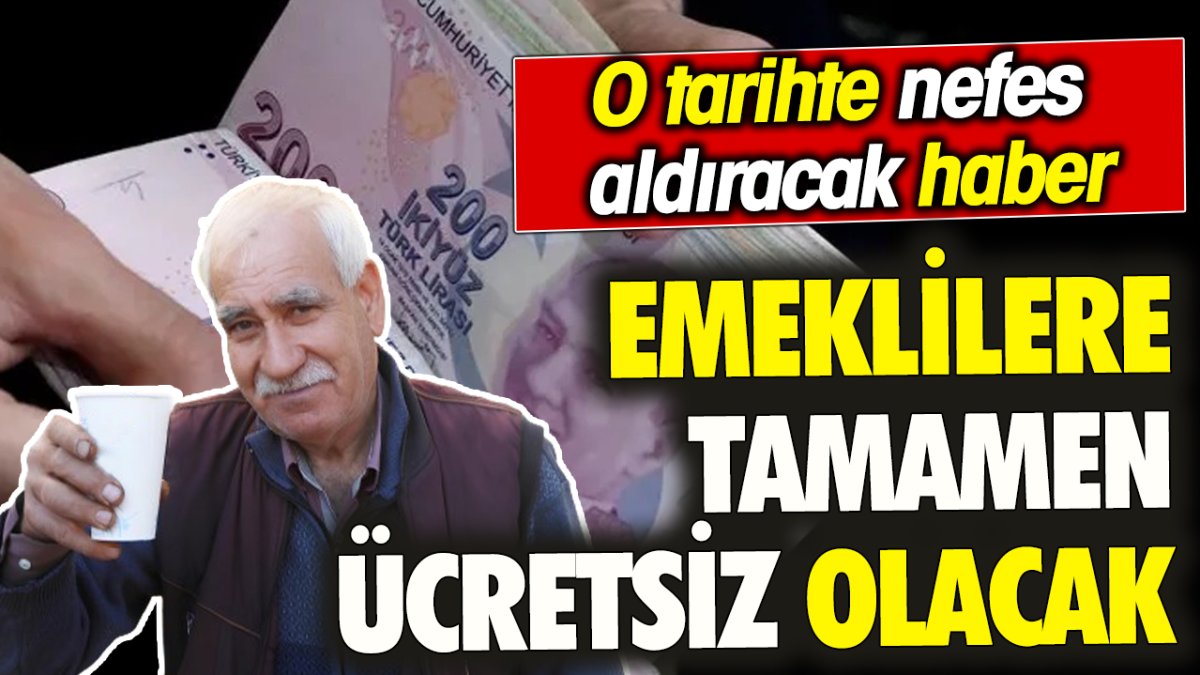 Emeklilere tamamen ücretsiz olacak ‘O tarihte nefes aldıracak haber’