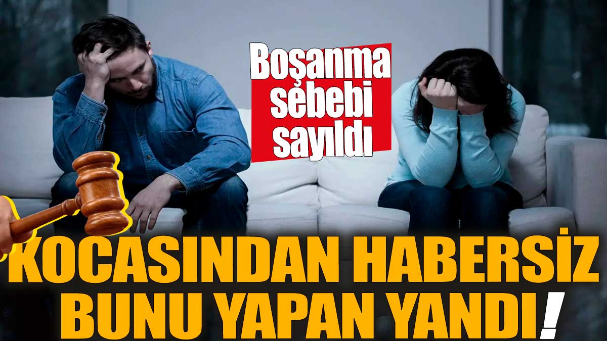 Kocasından habersiz bunu yapan yandı! Boşanma sebebi sayıldı