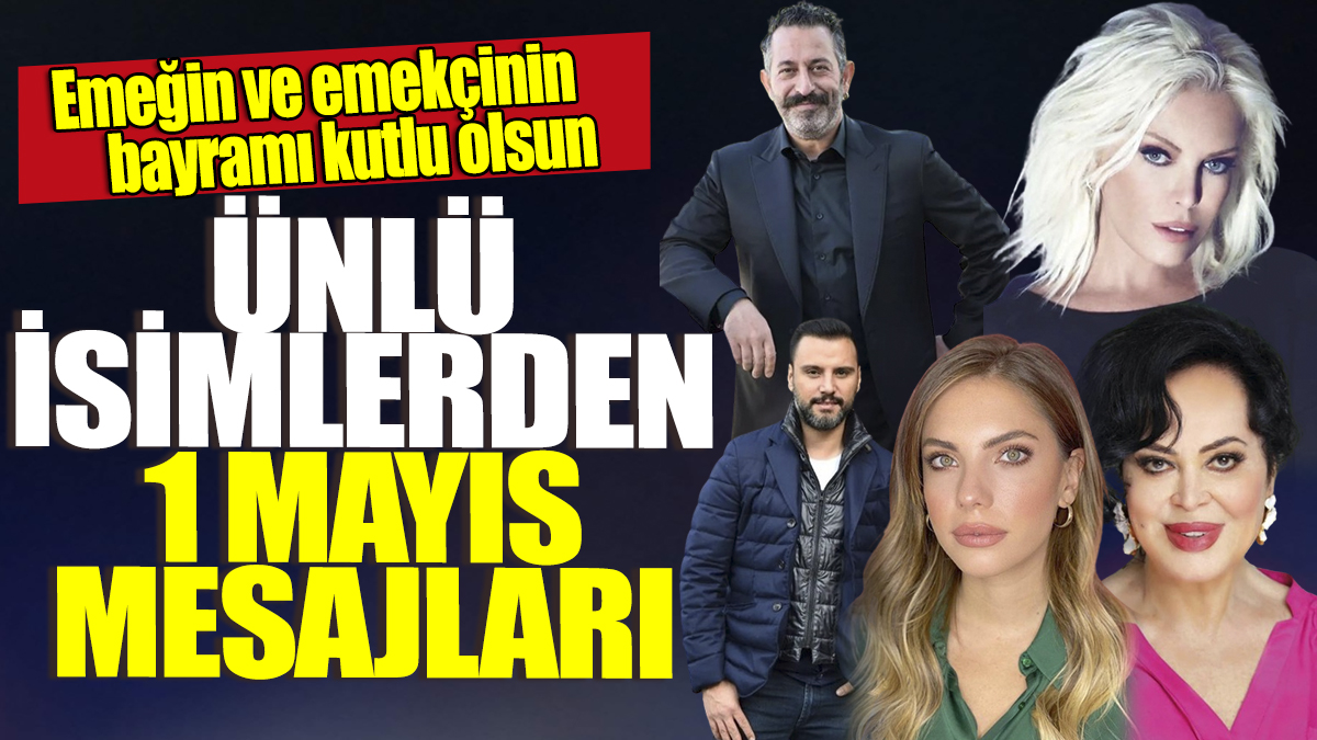 Ünlü isimlerden 1 Mayıs mesajları! Emeğin ve emekçinin bayramı kutlu olsun