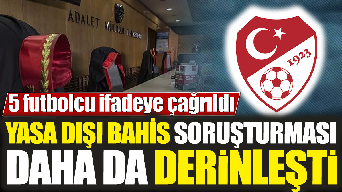 Yasa dışı bahis soruşturması daha da derinleşti! 5 futbolcu ifade vermeye çağrıldı