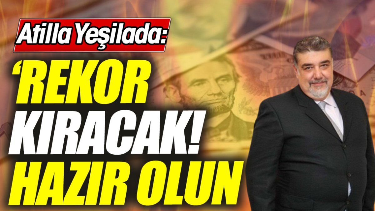 Atilla Yeşilada: Rekor kıracak! Hazır olun