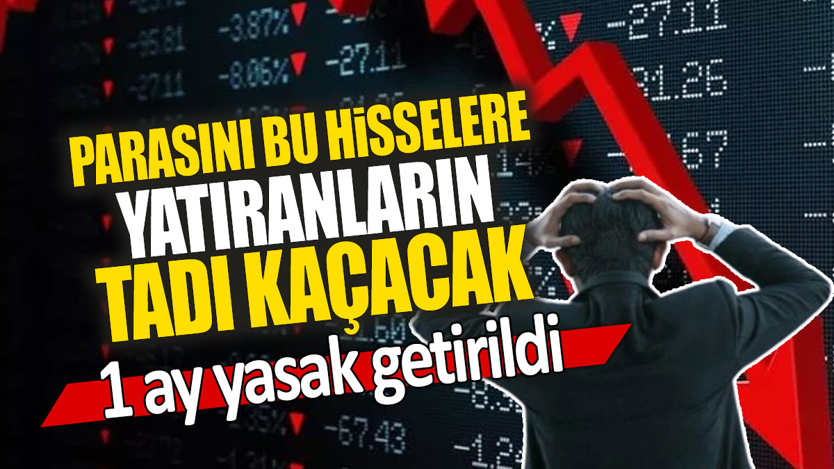 Parasını bu hisselere yatıranların tadı kaçacak: 1 ay yasak getirildi