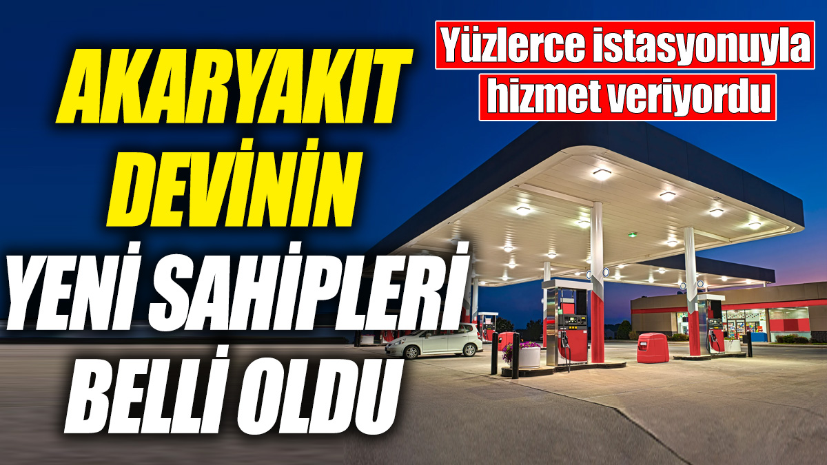 Akaryakıt devinin yeni sahipleri belli oldu! Yüzlerce istasyonuyla hizmet veriyordu