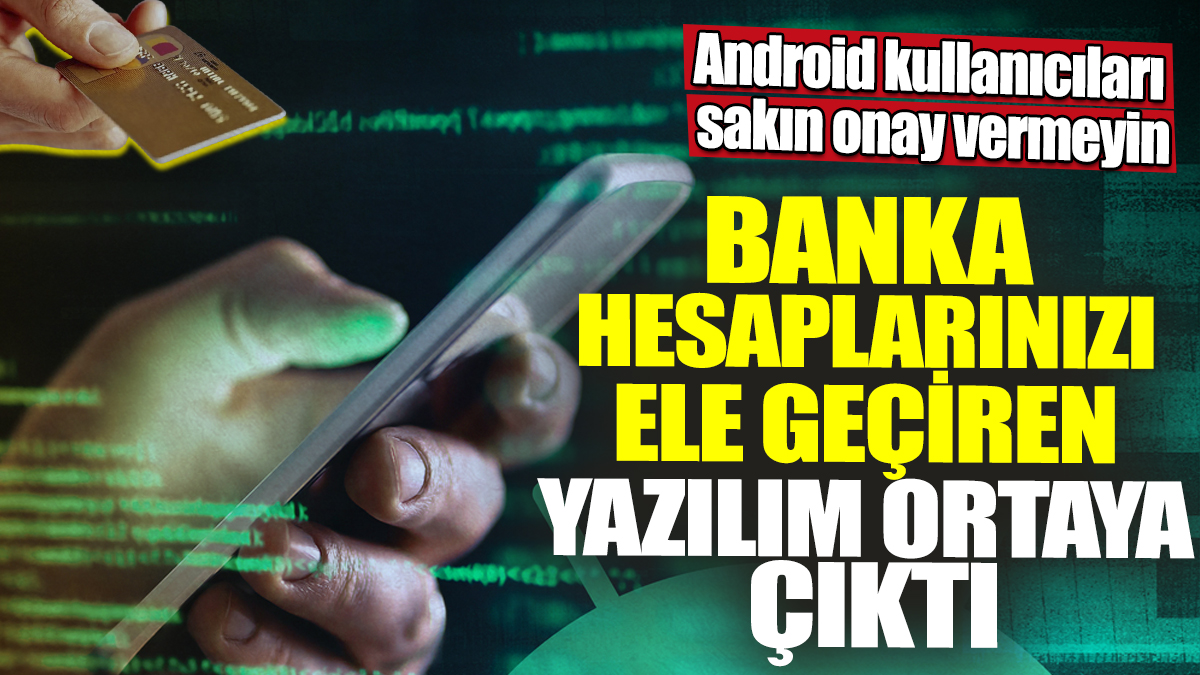 Android kullanıcıları sakın onay vermeyin! Banka hesaplarınızı ele geçiren yazılım ortaya çıktı