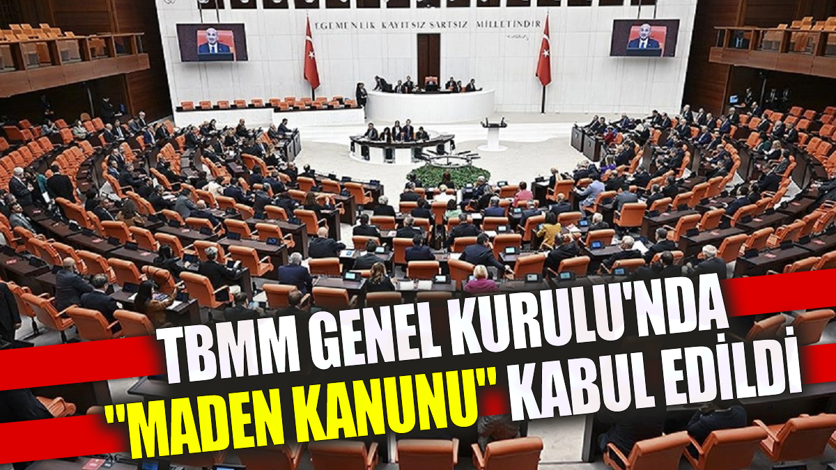 TBMM Genel Kurulu'nda "Maden Kanunu" kabul edildi