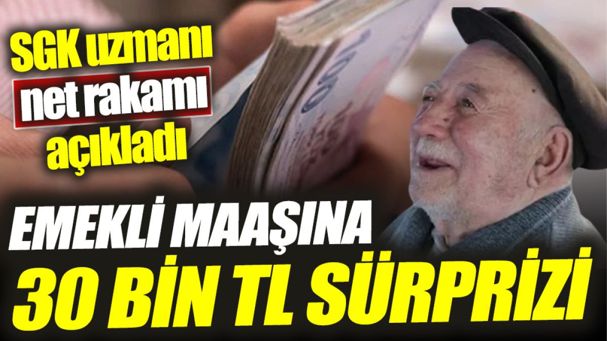 SGK uzmanı net rakamı açıkladı ‘Emekli maaşına 30 bin TL sürprizi’