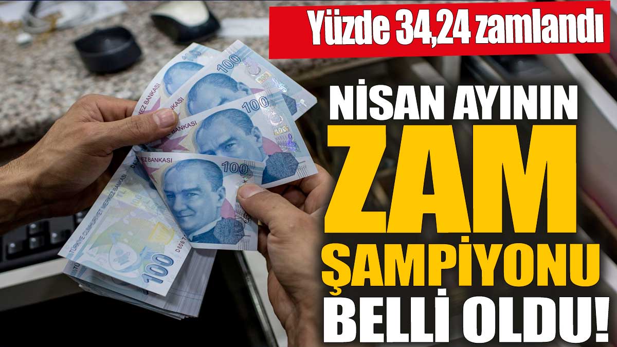 Nisan ayının zam şampiyonu belli oldu! Yüzde 34,24 zamlandı