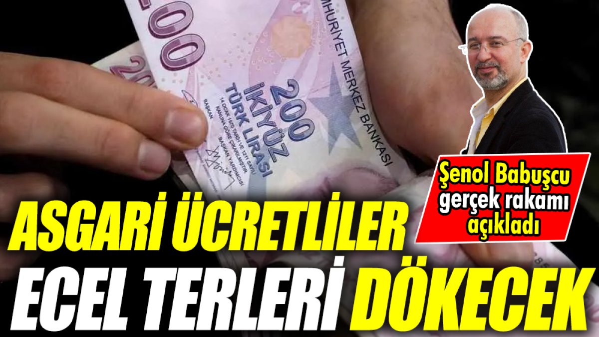 Şenol Babuşcu gerçek rakamı açıkladı ‘Asgari ücretliler ecel terleri dökecek’