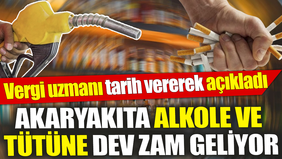 Akaryakıta alkole ve tütüne dev zam geliyor ‘Vergi uzmanı tarih vererek açıkladı