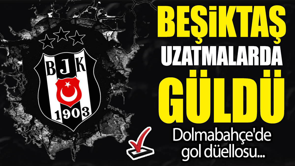 Beşiktaş uzatmalarda güldü: Dolmabahçe'de gol düellosu