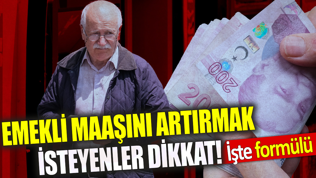 Emekli maaşını artırmak isteyenler dikkat! İşte formülü