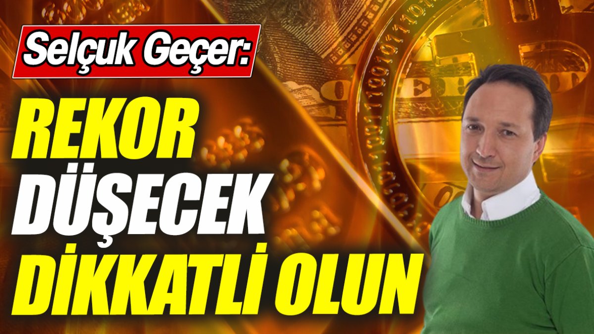 Selçuk Geçer: Rekor düşecek dikkatli olun