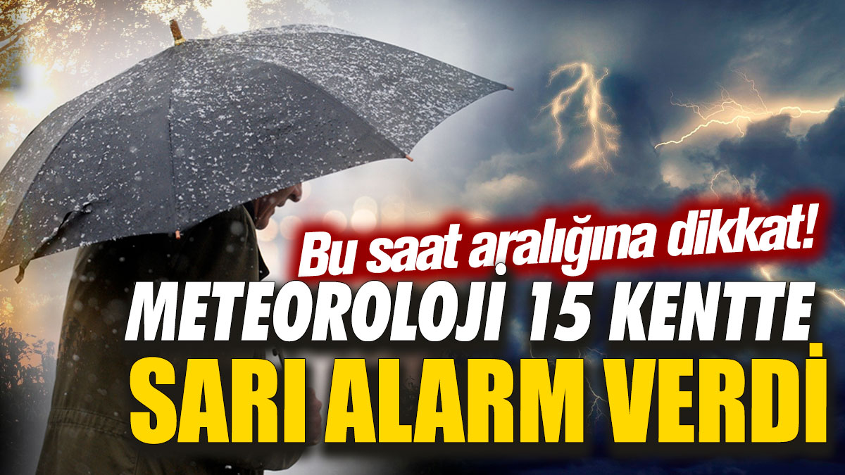 Meteoroloji 15 kentte sarı alarm verdi! Bu saat aralığına dikkat