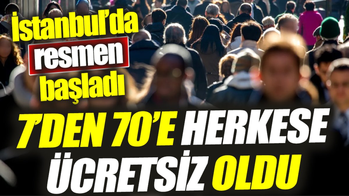 7’den 70’e herkese ücretsiz oldu ‘İstanbul’da resmen başladı’