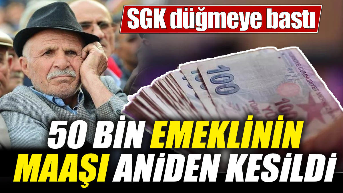 50 bin emeklinin maaşı aniden kesildi! SGK düğmeye bastı