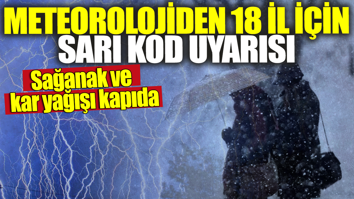 Meteorolojiden 18 il için sarı kod uyarısı! Sağanak ve kar yağışı kapıda