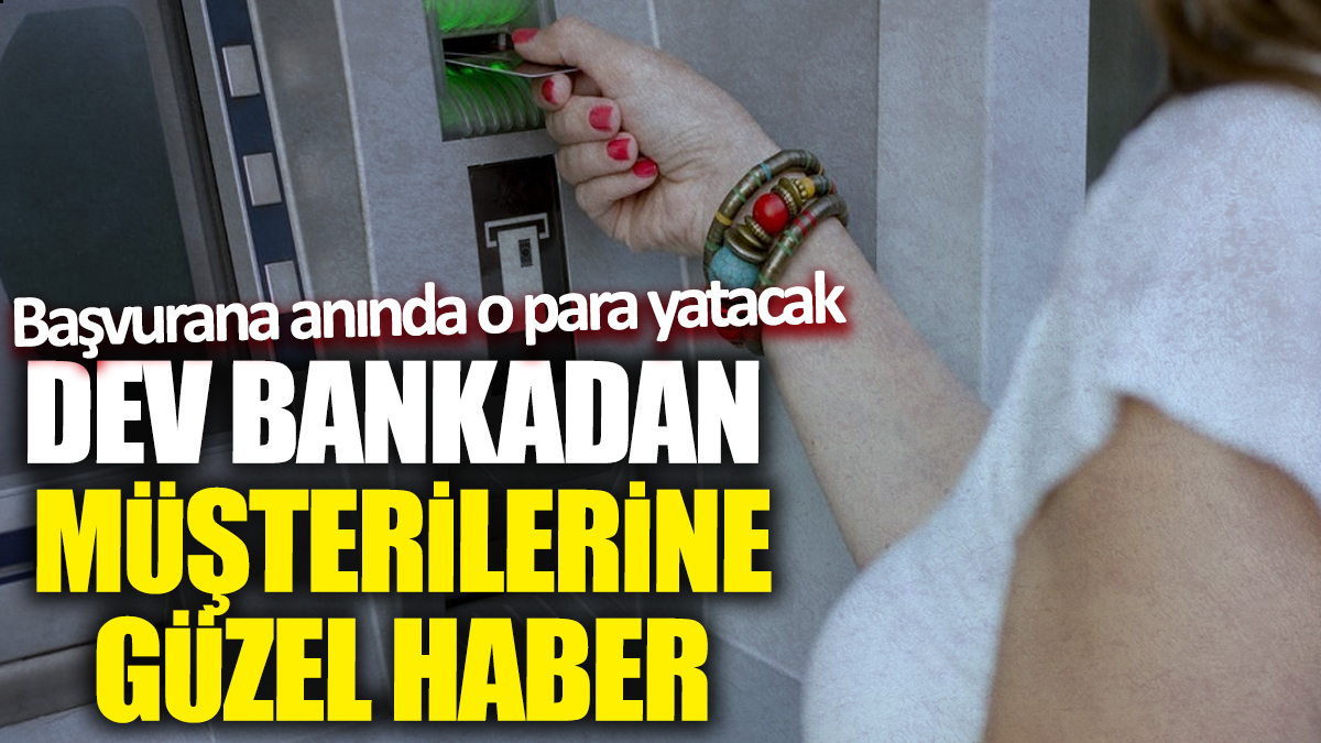 Dev bankadan müşterilerine güzel haber! Başvurana anında o para yatacak