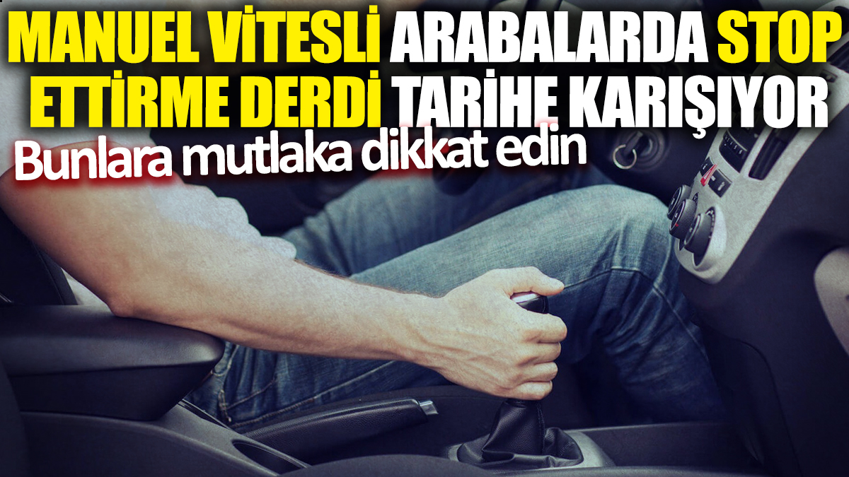 Manuel vitesli arabalarda stop ettirme derdi tarihe karışıyor! Bunlara mutlaka dikkat edin