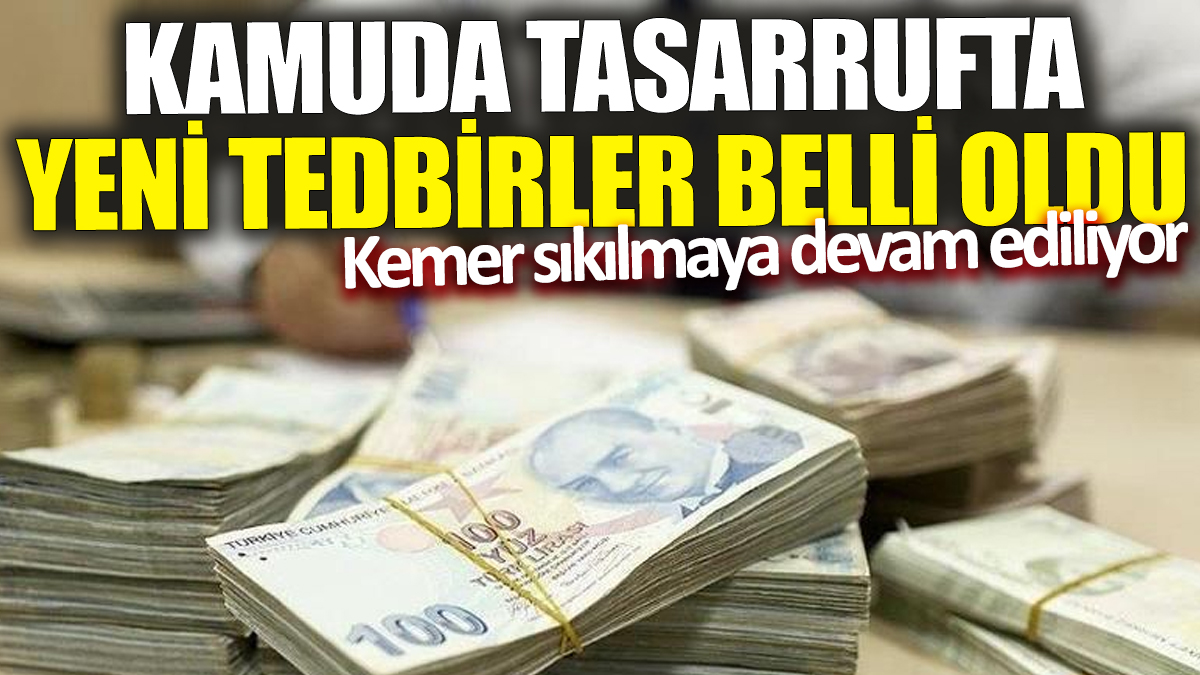 Kamuda tasarrufta yeni tedbirler belli oldu ‘Kemer sıkılmaya devam ediliyor’