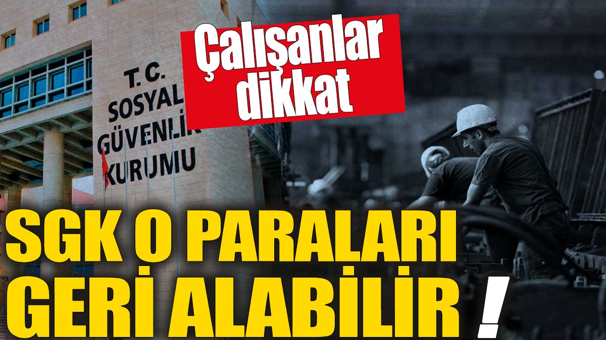 SGK o paraları geri alabilir! Çalışanlar dikkat